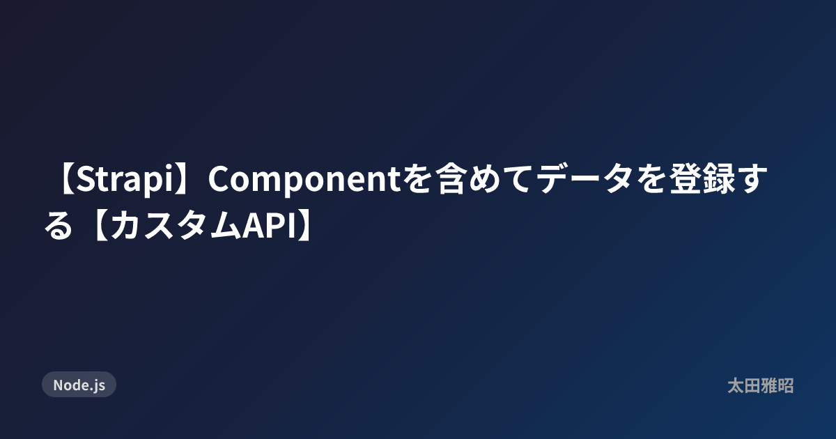 【Strapi】Componentを含めてデータを登録する【カスタムAPI】
